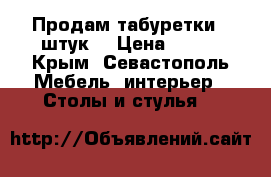 Продам табуретки 5 штук  › Цена ­ 600 - Крым, Севастополь Мебель, интерьер » Столы и стулья   